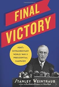 Final Victory: FDR's Extraordinary World War II Presidential Campaign