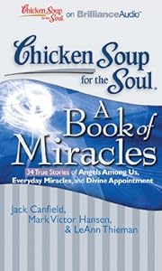 Chicken Soup for the Soul: A Book of Miracles - 34 True Stories of Angels Among Us, Everyday Miracles, and Divine Appointment