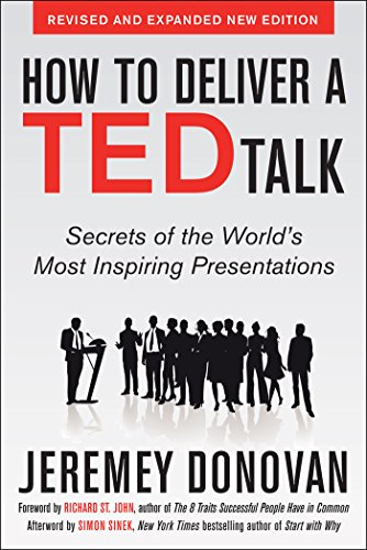 How to Deliver a TED Talk: Secrets of the World's Most Inspiring Presentations, revised and expanded new edition, with a foreword by Richard St. John: ... of the World's Most Inspiring Presentations by Jeremey Donovan