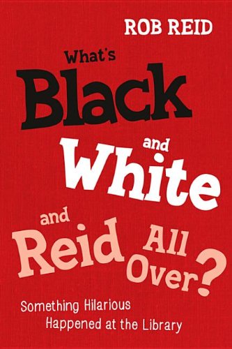 What S Black and White and Reid All Over?: Something Hilarious Happened at the Library by Rob Reid
