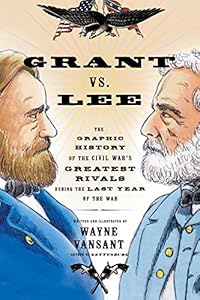 Grant vs. Lee: The Graphic History of the Civil War's Greatest Rivals During the Last Year of the War