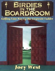 Birdies in the Boardroom: Golfing Your Way Up the Corporate by Joey West