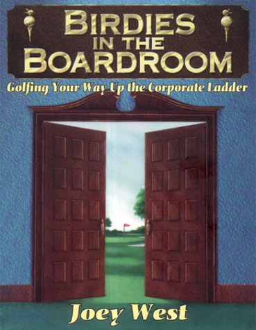 Birdies in the Boardroom: Golfing Your Way Up the Corporate by Joey West