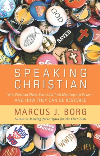 Speaking Christian: Why Christian Words Have Lost Their Meaning and Power - And How They Can Be Restored by Marcus J. Borg
