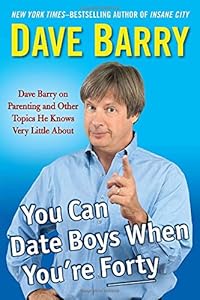 You Can Date Boys When You're Forty: Dave Barry on Parenting and Other Topics He Knows Very Little About