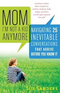 Mom, I'm Not a Kid Anymore: Navigating 25 Inevitable Conversations That Arrive Before You Know It