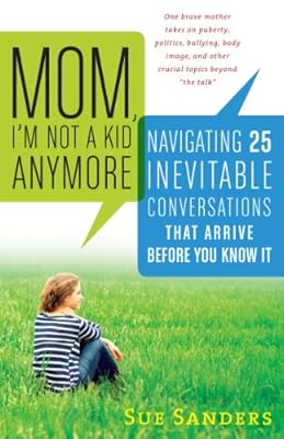 Mom, I'm Not a Kid Anymore: Navigating 25 Inevitable Conversations That Arrive Before You Know It