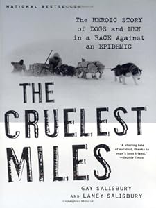 The Cruelest Miles: The Heroic Story of Dogs and Men in a Race Against an Epidemic by Gay Salisbury