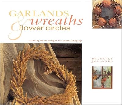 Garlands, Wreaths & Flower Circles: Stunning Floral Designs for Natural Displays (Gifts From Nature)