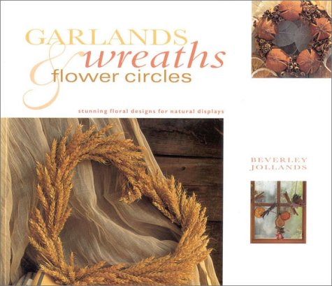Garlands, Wreaths & Flower Circles: Stunning Floral Designs for Natural Displays (Gifts From Nature) by Beverley Jollands