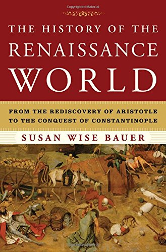 The History of the Renaissance World: From the Rediscovery of Aristotle to the Conquest of Constantinople by Susan Wise Bauer