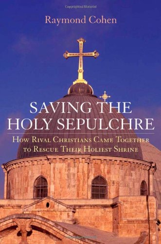 Saving the Holy Sepulchre: How Rival Christians Came Together to Rescue their Holiest Shrine by Raymond Cohen