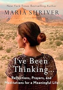 I've Been Thinking . . .: Reflections, Prayers, and Meditations for a Meaningful Life by MARIA SHRIVER