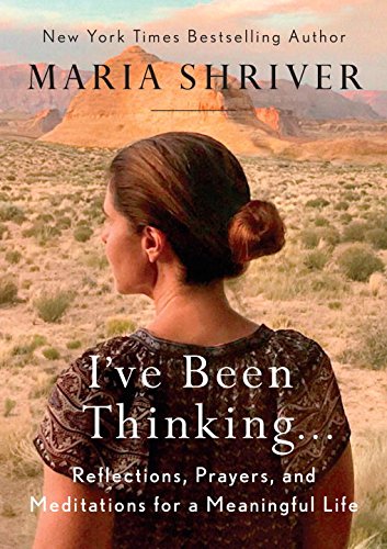 I've Been Thinking . . .: Reflections, Prayers, and Meditations for a Meaningful Life by MARIA SHRIVER