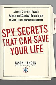 Spy Secrets That Can Save Your Life: A Former CIA Officer Reveals Safety and Survival Techniques to Keep You and Your  Family Protected by Jason Hanson