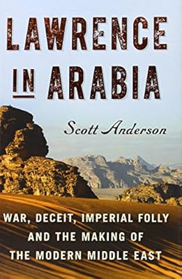 Lawrence in Arabia: War, Deceit, Imperial Folly and the Making of the Modern Middle East