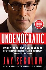 Undemocratic: Rogue, Reckless and Renegade: How the Government is Stealing Democracy One Agency at a Time by Jay Sekulow