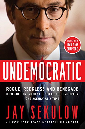 Undemocratic: Rogue, Reckless and Renegade: How the Government is Stealing Democracy One Agency at a Time by Jay Sekulow