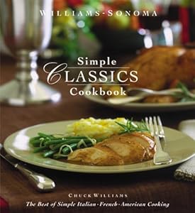 Williams-Sonoma Simple Classics Cookbook: The Best of Simple Italian, French &amp; American Cooking