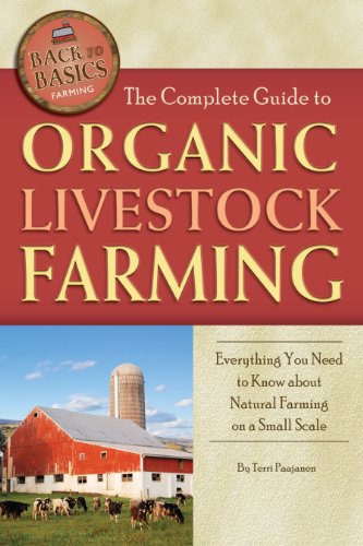 The Complete Guide to Organic Livestock Farming: Everything You Need to Know about Natural Farming on a Small Scale by Terri Paajanen