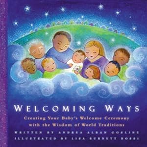 Welcoming Ways: Creating Your Baby's Welcome Ceremony With the Wisdom of World Traditions by Andrea Alban Gossline