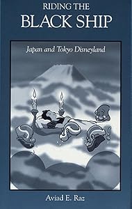 Riding the Black Ship: Japan and Tokyo Disneyland (Harvard East Asian Monographs) by Aviad E. Raz