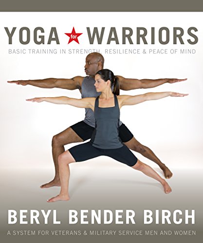Yoga for Warriors: Basic Training in Strength, Resilience, and Peace of Mind by Beryl Bender Birch