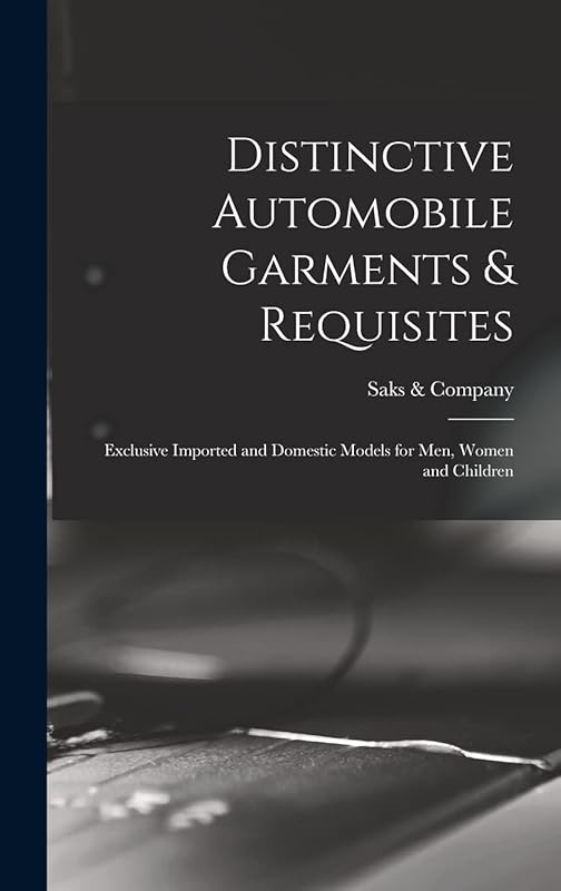 Distinctive Automobile Garments & Requisites: Exclusive Imported and Domestic Models for Men, Women and Children by N y ) Saks & Company (New York