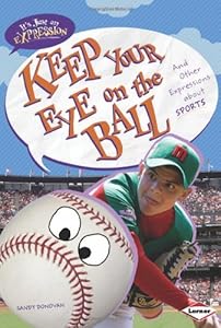 Keep Your Eye on the Ball: And Other Expressions About Sports