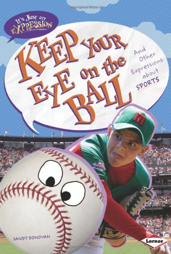 Keep Your Eye on the Ball: And Other Expressions About Sports by Sandy Donovan