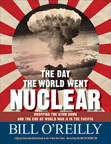 The Day the World Went Nuclear: Dropping the Atom Bomb and the End of World War II in the Pacific by BILL O'REILLY