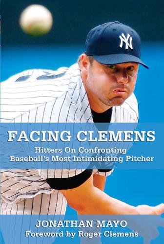 Facing Clemens: Hitters on Confronting Baseball's Most Intimidating Pitcher by Jonathan Mayo