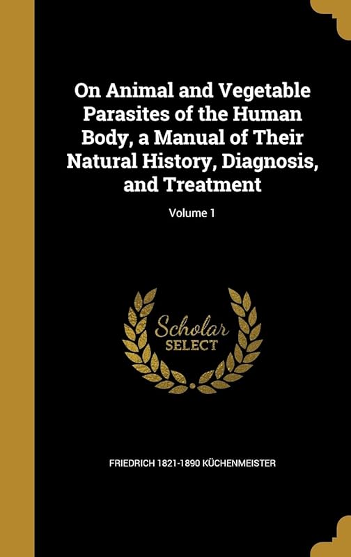 On Animal and Vegetable Parasites of the Human Body, a Manual of Their Natural History, Diagnosis, and Treatment; Volume 1 by Friedrich 1821-1890 K&uuml;chenmeister