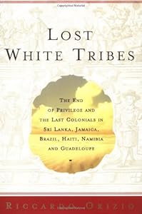 Lost White Tribes: The End of Privilege and the Last Colonials in Sri Lanka, Jamaica, Brazil, Haiti, Namibia, and Guadeloupe by Riccardo Orizio