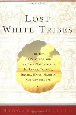 Lost White Tribes: The End of Privilege and the Last Colonials in Sri Lanka, Jamaica, Brazil, Haiti, Namibia, and Guadeloupe