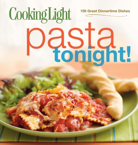 Cooking Light Pasta Tonight!: 150 Great Dinnertime Dishes by Editors of Cooking Light Magazine