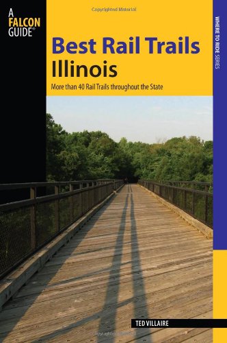 Best Rail Trails Illinois: More than 40 Rail Trails throughout the State by Ted Villaire
