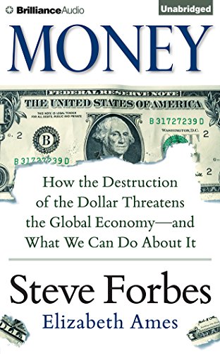 Money: How the Destruction of the Dollar Threatens the Global Economy - and What We Can Do About It by Steve Forbes