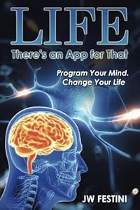 Life . . .There's an App for That: Program Your Mind. Change Your Life by Jw Festini