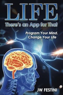 Life . . .There's an App for That: Program Your Mind. Change Your Life