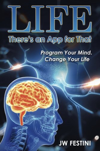 Life . . .There's an App for That: Program Your Mind. Change Your Life by Jw Festini