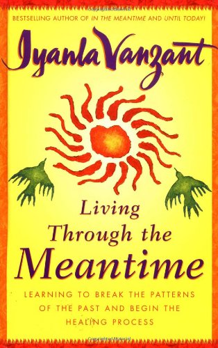 Living Through the Meantime : Learning to Break the Patterns of the Past and Begin the Healing Process by Iyanla Vanzant