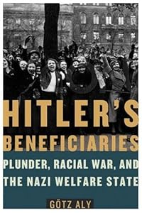 Hitler's Beneficiaries: Plunder, Racial War, and the Nazi Welfare State