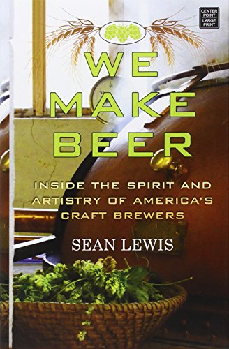 We Make Beer: Inside the Spirit and Artistry of America's Craft Brewers by Sean Lewis