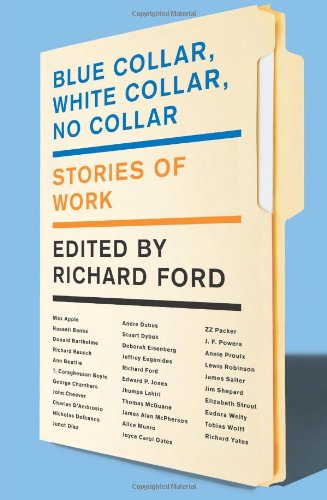 Blue Collar, White Collar, No Collar: Stories of Work by Richard Ford