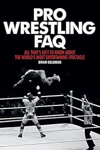 Pro Wrestling FAQ: All Thats Left to Know About the Worlds Most Entertaining Spectacle