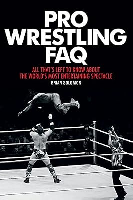 Pro Wrestling FAQ: All Thats Left to Know About the Worlds Most Entertaining Spectacle