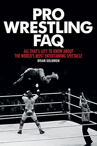 Pro Wrestling FAQ: All Thats Left to Know About the Worlds Most Entertaining Spectacle by Brian Solomon