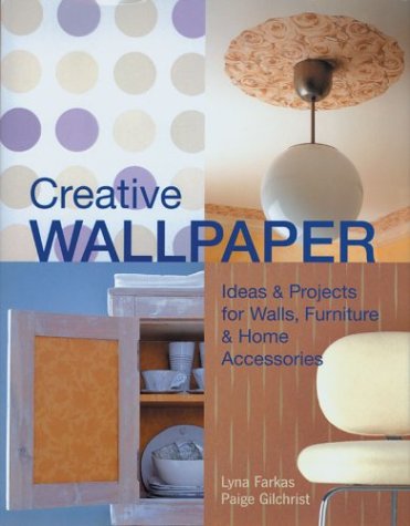 Creative Wallpaper: Ideas & Projects for Walls, Furniture & Home Accessories by Paige Gilchrist