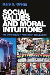Social Values and Moral Intuitions: The World-Views of "Millennial" Young Adults by Gary S. Gregg